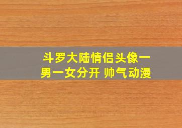 斗罗大陆情侣头像一男一女分开 帅气动漫